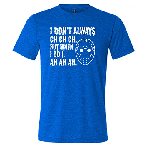 I Don't Always Ch Ch Ch But When I Do I Ah Ah Ah Shirt Unisex