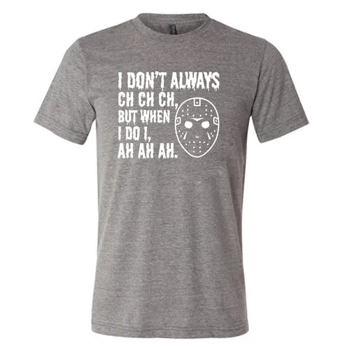 I Don't Always Ch Ch Ch But When I Do I Ah Ah Ah Shirt Unisex