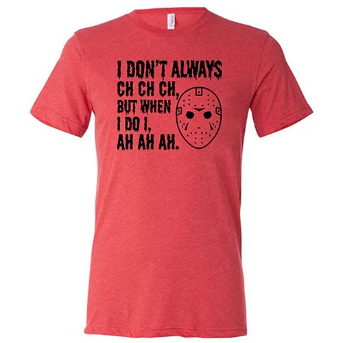 I Don't Always Ch Ch Ch But When I Do I Ah Ah Ah Shirt Unisex